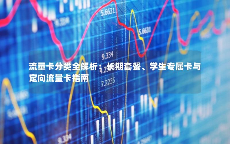 流量卡分类全解析：长期套餐、学生专属卡与定向流量卡指南