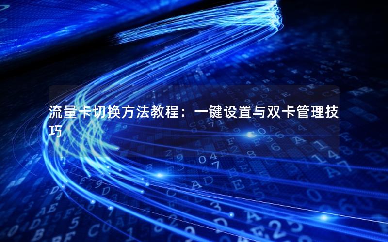 流量卡切换方法教程：一键设置与双卡管理技巧