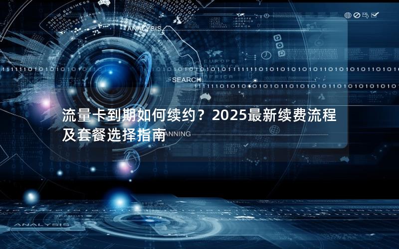 流量卡到期如何续约？2025最新续费流程及套餐选择指南