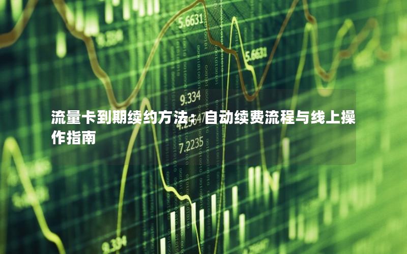 流量卡到期续约方法：自动续费流程与线上操作指南