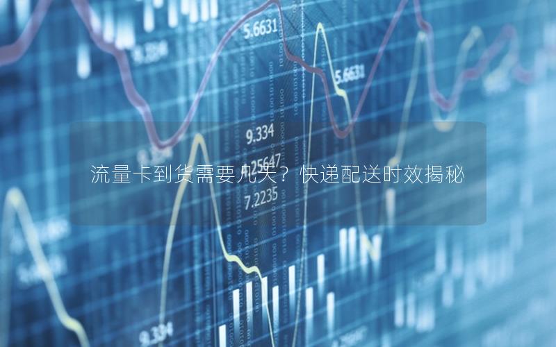 流量卡到货需要几天？快递配送时效揭秘