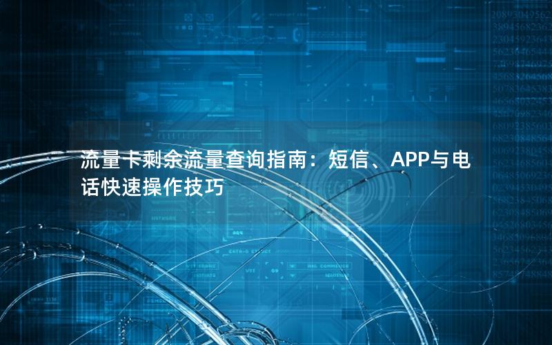 流量卡剩余流量查询指南：短信、APP与电话快速操作技巧