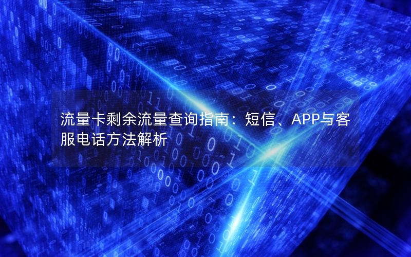 流量卡剩余流量查询指南：短信、APP与客服电话方法解析