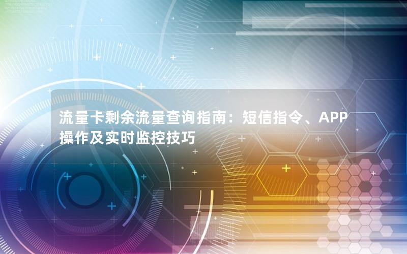 流量卡剩余流量查询指南：短信指令、APP操作及实时监控技巧