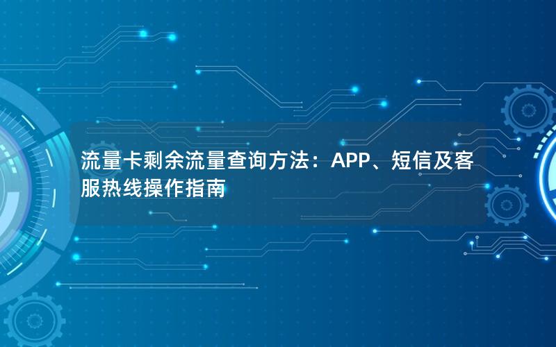 流量卡剩余流量查询方法：APP、短信及客服热线操作指南