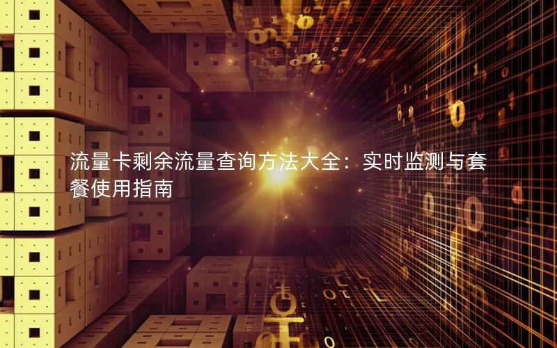 流量卡剩余流量查询方法大全：实时监测与套餐使用指南