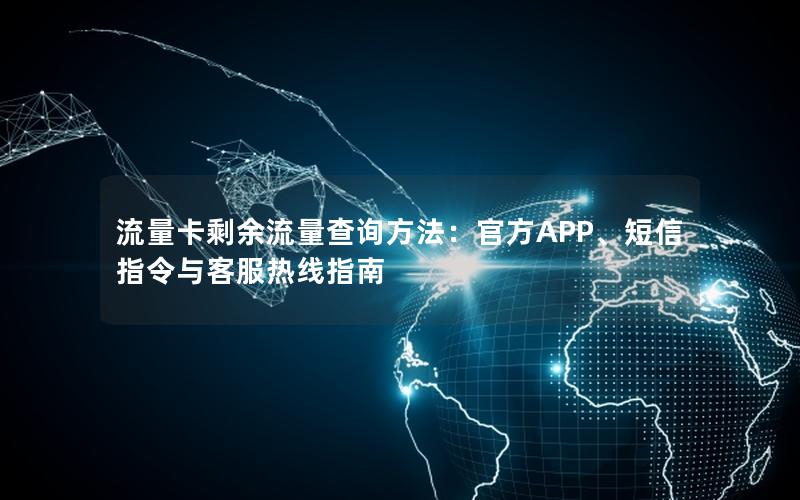 流量卡剩余流量查询方法：官方APP、短信指令与客服热线指南