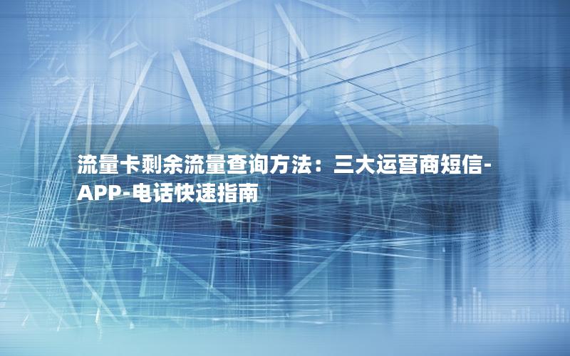 流量卡剩余流量查询方法：三大运营商短信-APP-电话快速指南