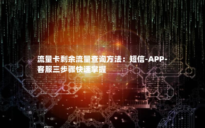 流量卡剩余流量查询方法：短信-APP-客服三步骤快速掌握