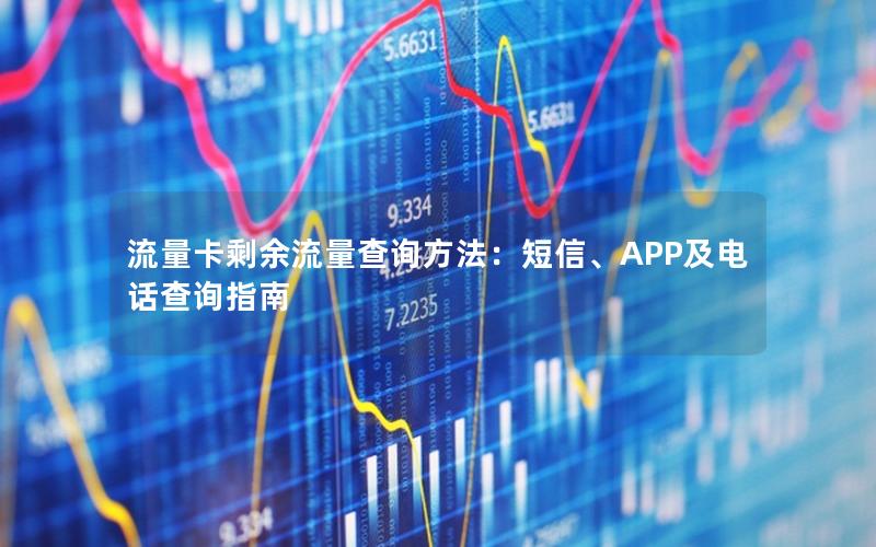 流量卡剩余流量查询方法：短信、APP及电话查询指南