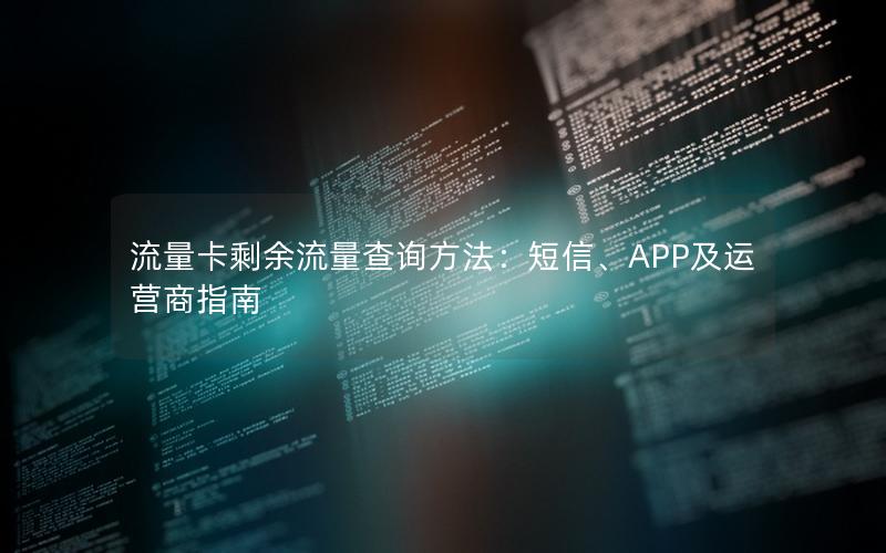 流量卡剩余流量查询方法：短信、APP及运营商指南