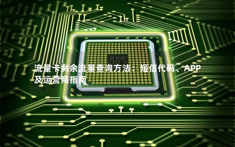 流量卡剩余流量查询方法：短信代码、APP及运营商指南
