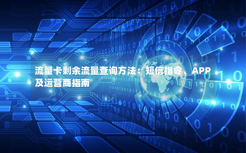 流量卡剩余流量查询方法：短信指令、APP及运营商指南