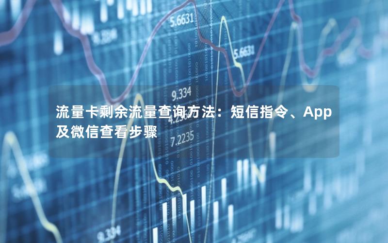 流量卡剩余流量查询方法：短信指令、App及微信查看步骤