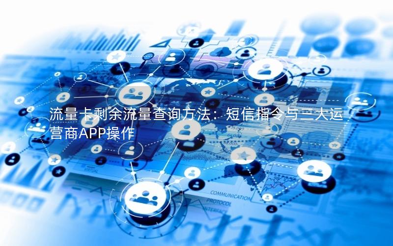 流量卡剩余流量查询方法：短信指令与三大运营商APP操作
