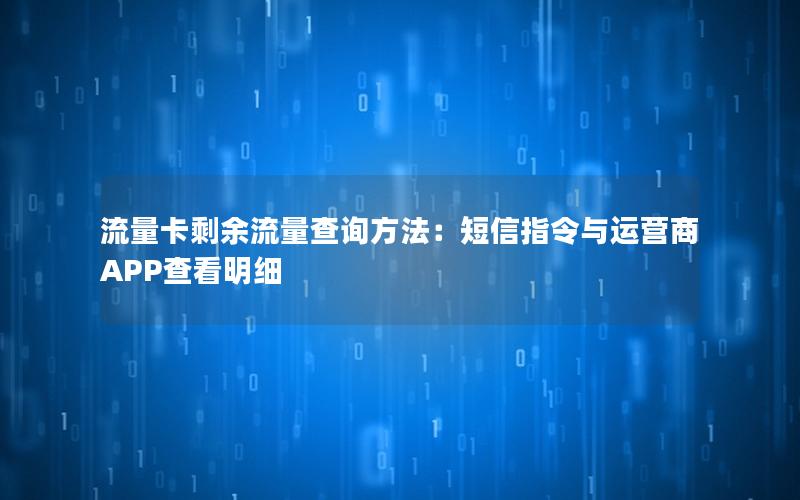 流量卡剩余流量查询方法：短信指令与运营商APP查看明细