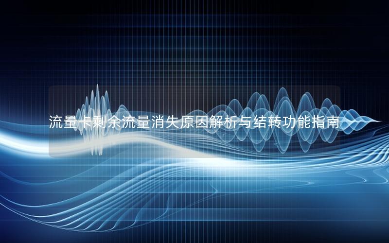 流量卡剩余流量消失原因解析与结转功能指南