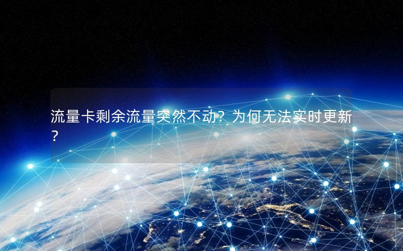 流量卡剩余流量突然不动？为何无法实时更新？