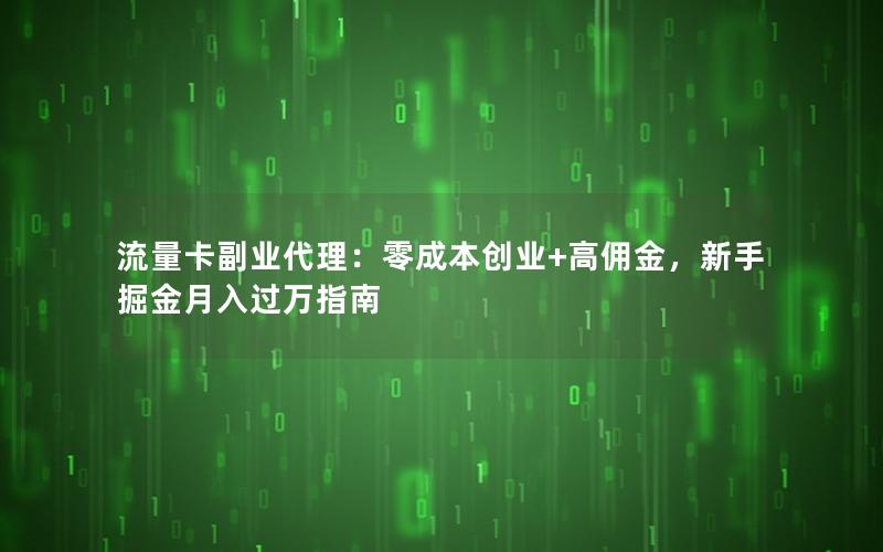 流量卡副业代理：零成本创业+高佣金，新手掘金月入过万指南