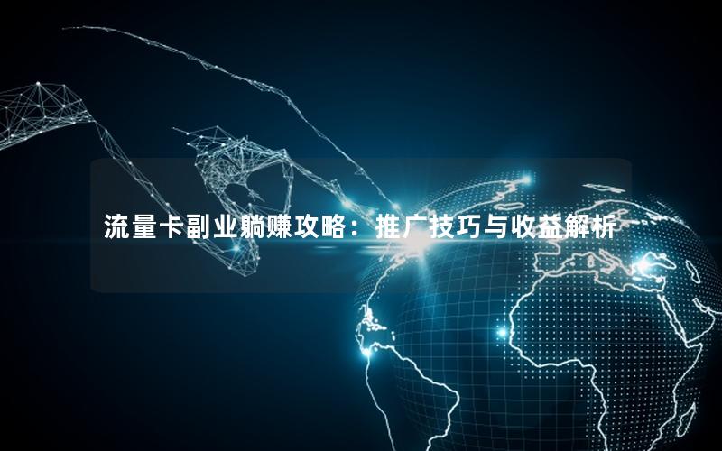 流量卡副业躺赚攻略：推广技巧与收益解析