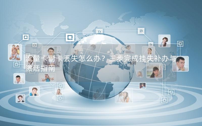 流量卡副卡丢失怎么办？三步完成挂失补办与激活指南