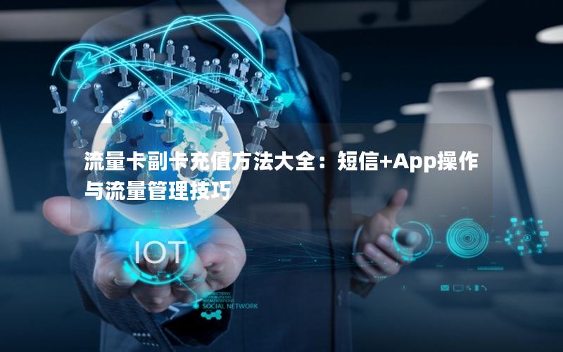 流量卡副卡充值方法大全：短信+App操作与流量管理技巧