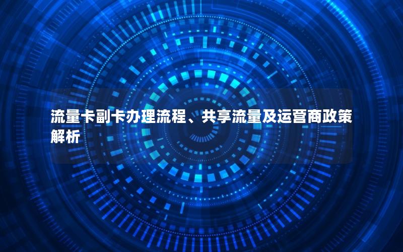 流量卡副卡办理流程、共享流量及运营商政策解析