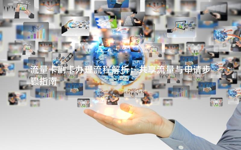 流量卡副卡办理流程解析：共享流量与申请步骤指南