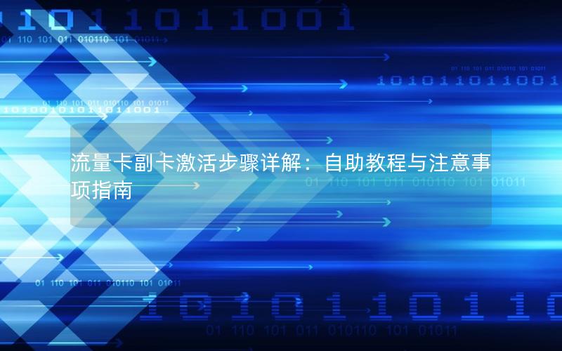 流量卡副卡激活步骤详解：自助教程与注意事项指南