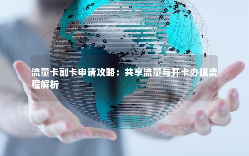 流量卡副卡申请攻略：共享流量与开卡办理流程解析