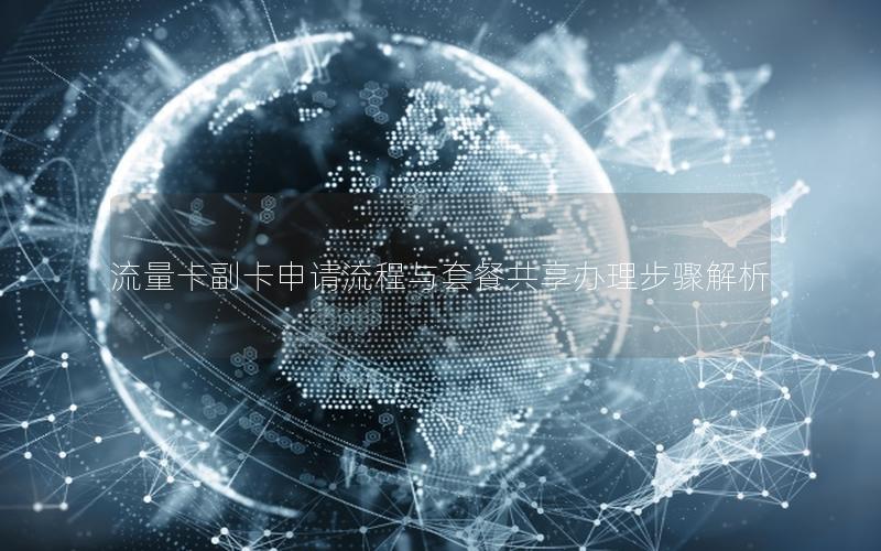 流量卡副卡申请流程与套餐共享办理步骤解析