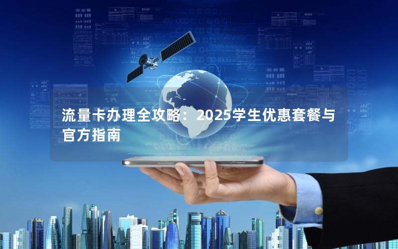 流量卡办理全攻略：2025学生优惠套餐与官方指南