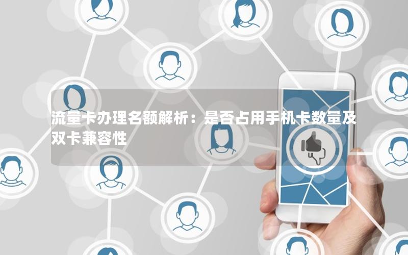 流量卡办理名额解析：是否占用手机卡数量及双卡兼容性