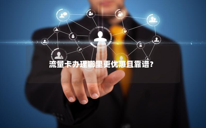 流量卡办理哪里更优惠且靠谱？