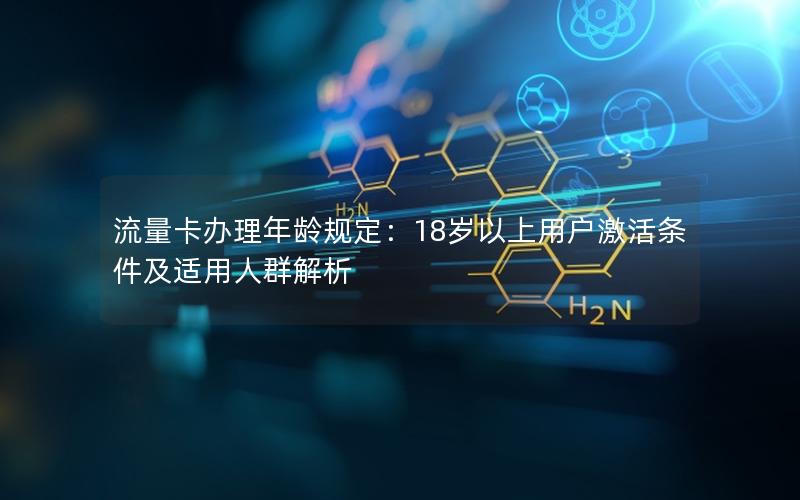 流量卡办理年龄规定：18岁以上用户激活条件及适用人群解析