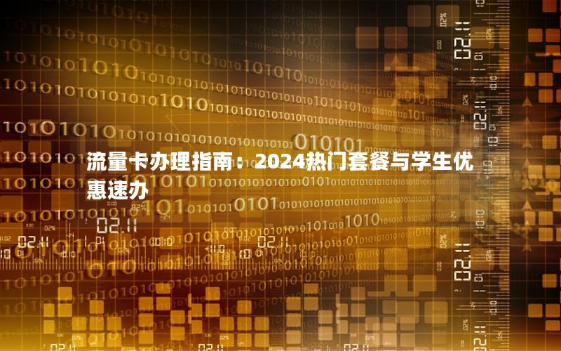 流量卡办理指南：2024热门套餐与学生优惠速办