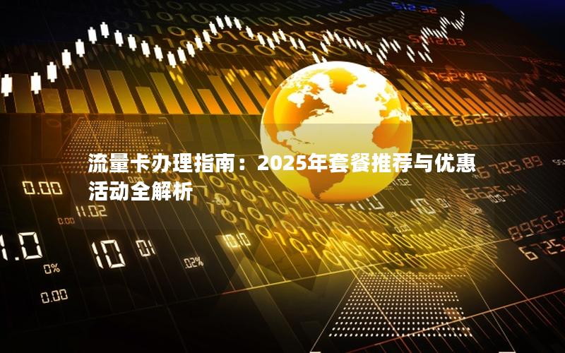 流量卡办理指南：2025年套餐推荐与优惠活动全解析