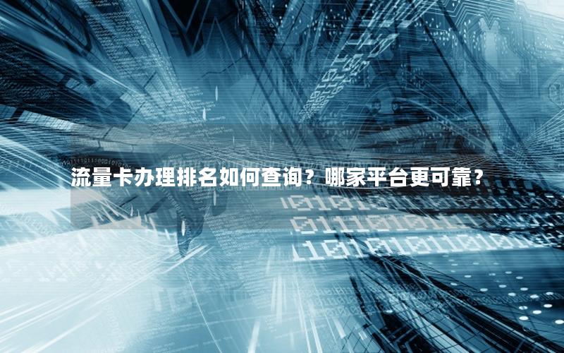 流量卡办理排名如何查询？哪家平台更可靠？