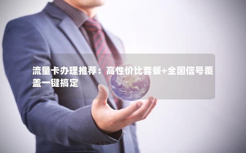 流量卡办理推荐：高性价比套餐+全国信号覆盖一键搞定