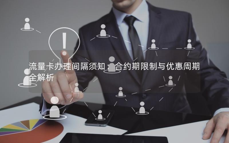 流量卡办理间隔须知：合约期限制与优惠周期全解析