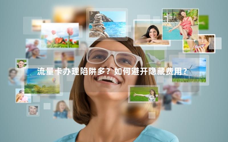 流量卡办理陷阱多？如何避开隐藏费用？