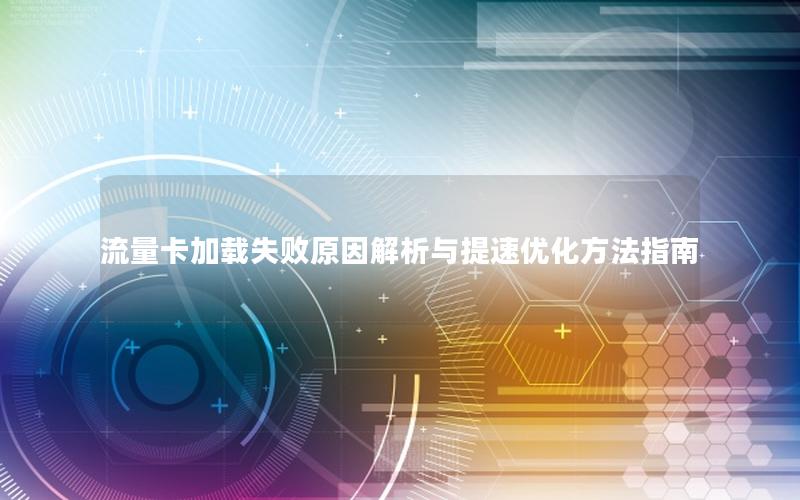 流量卡加载失败原因解析与提速优化方法指南