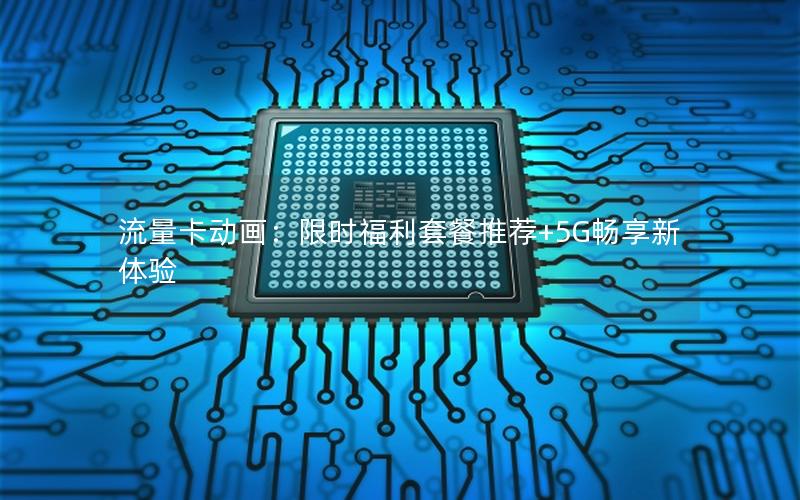 流量卡动画：限时福利套餐推荐+5G畅享新体验