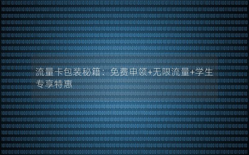 流量卡包装秘籍：免费申领+无限流量+学生专享特惠