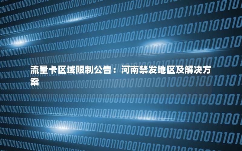 流量卡区域限制公告：河南禁发地区及解决方案
