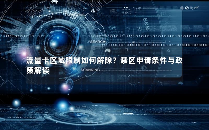 流量卡区域限制如何解除？禁区申请条件与政策解读