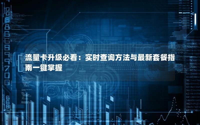 流量卡升级必看：实时查询方法与最新套餐指南一键掌握