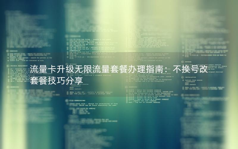 流量卡升级无限流量套餐办理指南：不换号改套餐技巧分享