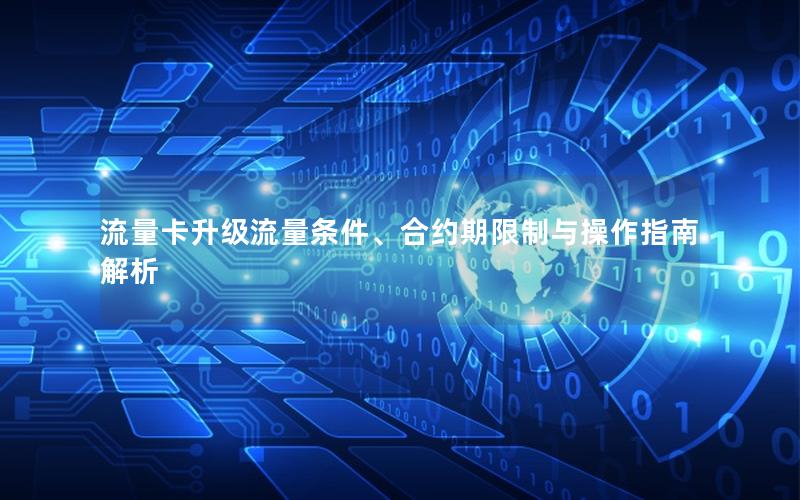 流量卡升级流量条件、合约期限制与操作指南解析