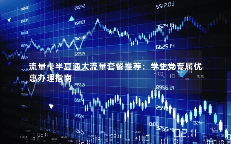 流量卡半夏通大流量套餐推荐：学生党专属优惠办理指南
